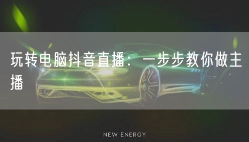 玩转电脑抖音直播：一步步教你做主播
