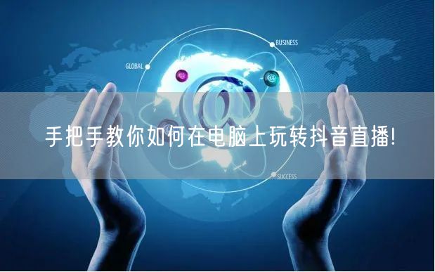 手把手教你如何在电脑上玩转抖音直播!