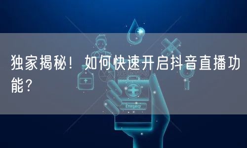 独家揭秘！如何快速开启抖音直播功能？