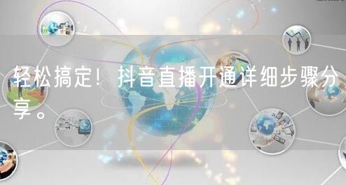 轻松搞定！抖音直播开通详细步骤分享。