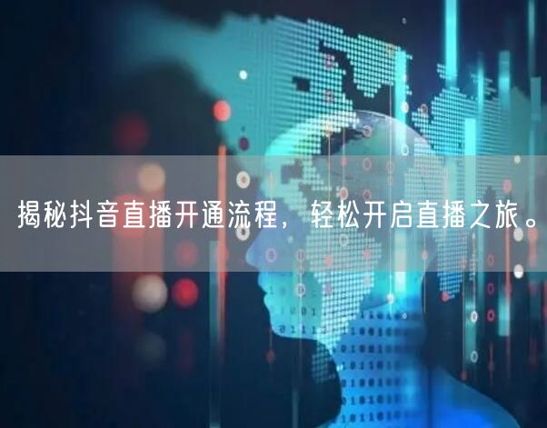 揭秘抖音直播开通流程，轻松开启直播之旅。