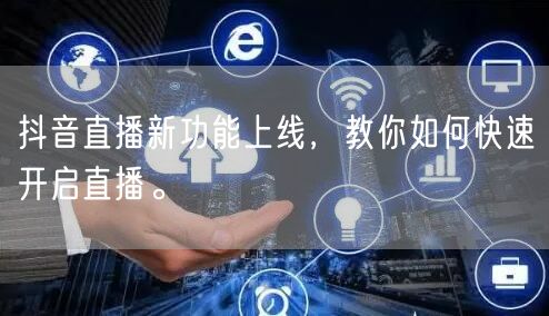抖音直播新功能上线，教你如何快速开启直播。