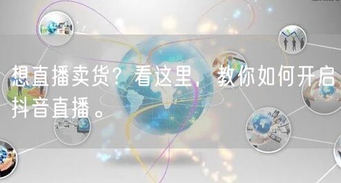 想直播卖货？看这里，教你如何开启抖音直播。