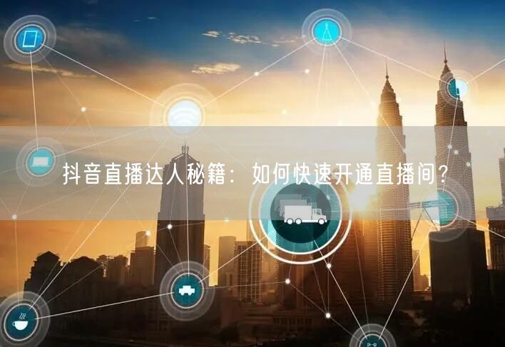 抖音直播达人秘籍：如何快速开通直播间？