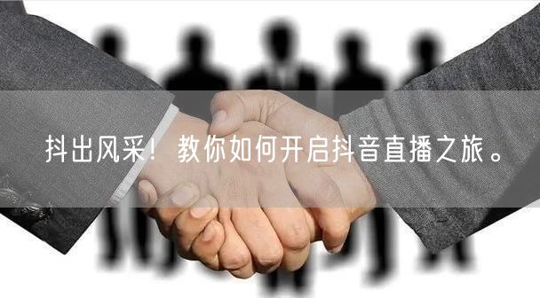 抖出风采！教你如何开启抖音直播之旅。