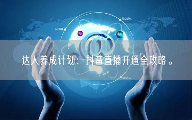 达人养成计划：抖音直播开通全攻略。