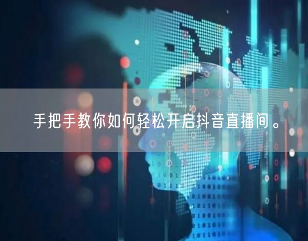 手把手教你如何轻松开启抖音直播间。