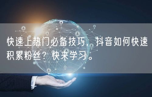 快速上热门必备技巧，抖音如何快速积累粉丝？快来学习。