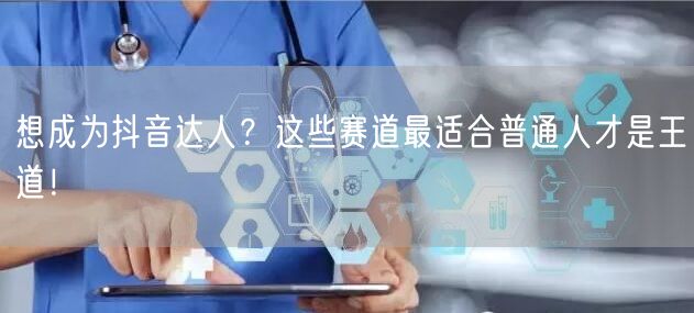 想成为抖音达人？这些赛道最适合普通人才是王道！