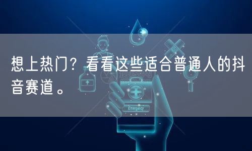 想上热门？看看这些适合普通人的抖音赛道。