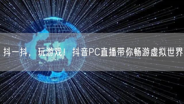 抖一抖，玩游戏！抖音PC直播带你畅游虚拟世界