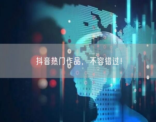抖音热门作品，不容错过！