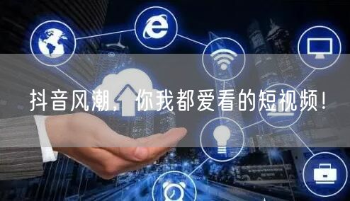 抖音风潮，你我都爱看的短视频！