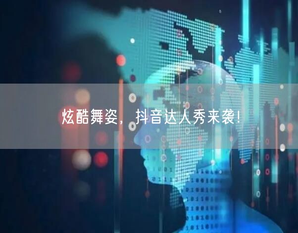 炫酷舞姿，抖音达人秀来袭！
