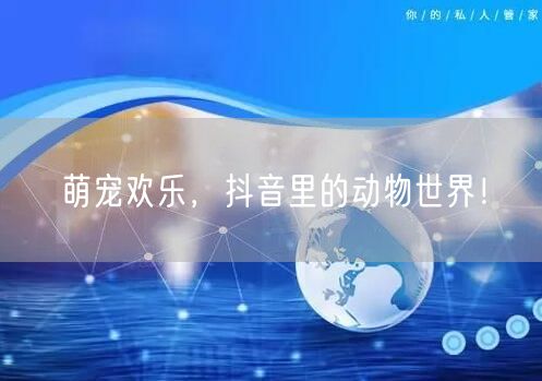 萌宠欢乐，抖音里的动物世界！