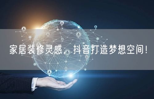 家居装修灵感，抖音打造梦想空间！
