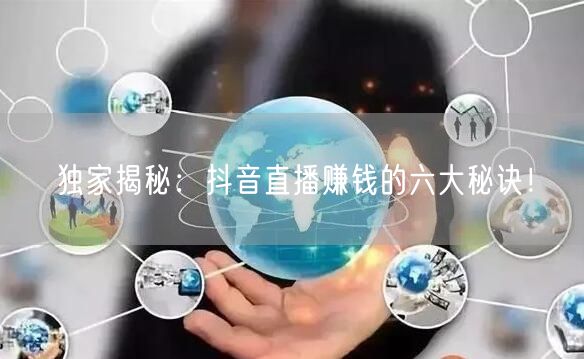独家揭秘：抖音直播赚钱的六大秘诀！