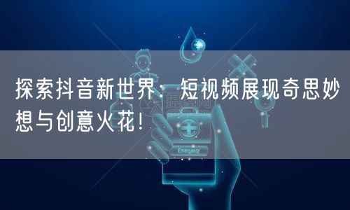 探索抖音新世界：短视频展现奇思妙想与创意火花！