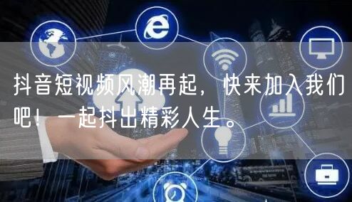 抖音短视频风潮再起，快来加入我们吧！一起抖出精彩人生。