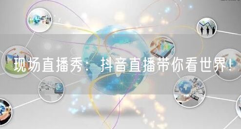 现场直播秀：抖音直播带你看世界！