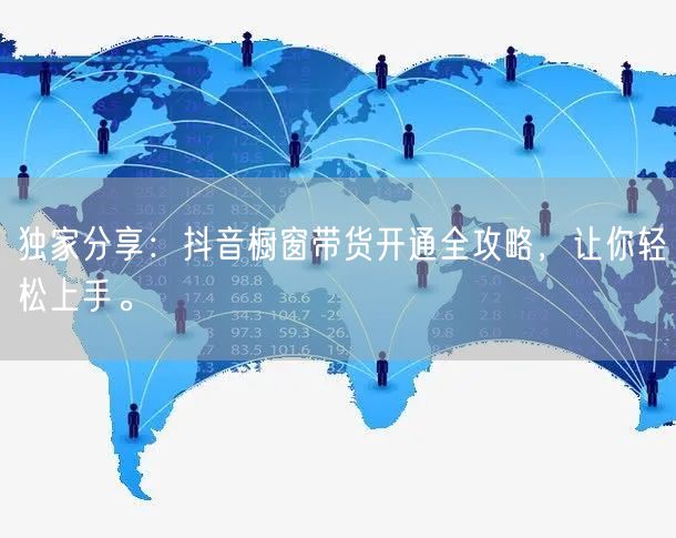 独家分享：抖音橱窗带货开通全攻略，让你轻松上手。