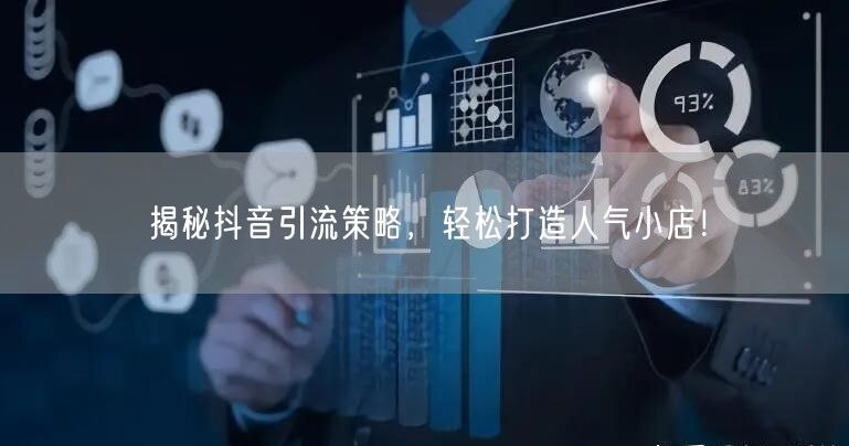 揭秘抖音引流策略，轻松打造人气小店！