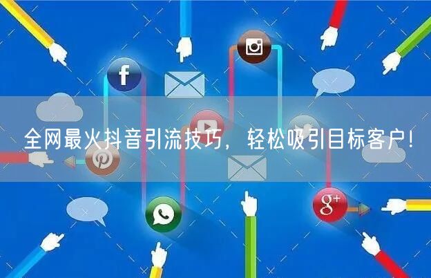 全网最火抖音引流技巧，轻松吸引目标客户！