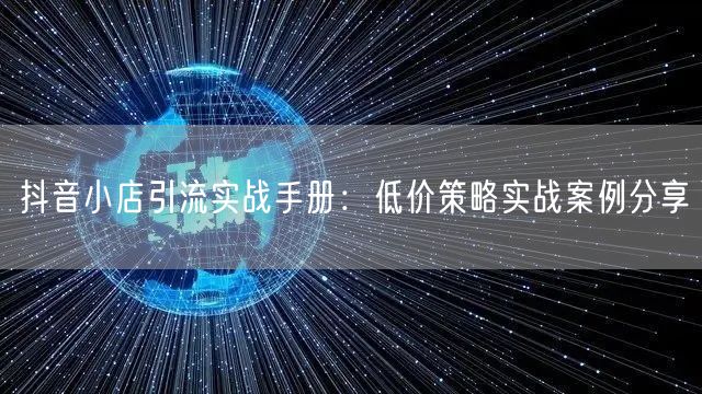 抖音小店引流实战手册：低价策略实战案例分享