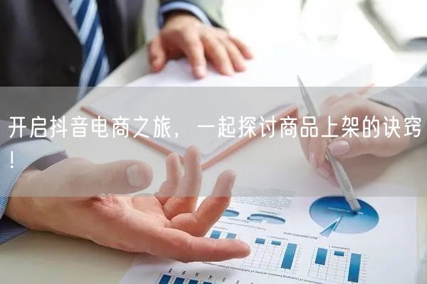 开启抖音电商之旅，一起探讨商品上架的诀窍！