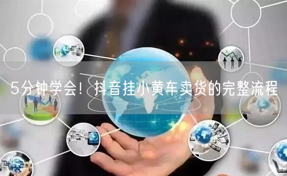 5分钟学会！抖音挂小黄车卖货的完整流程
