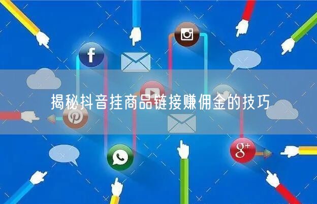 揭秘抖音挂商品链接赚佣金的技巧