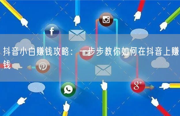 抖音小白赚钱攻略：一步步教你如何在抖音上赚钱