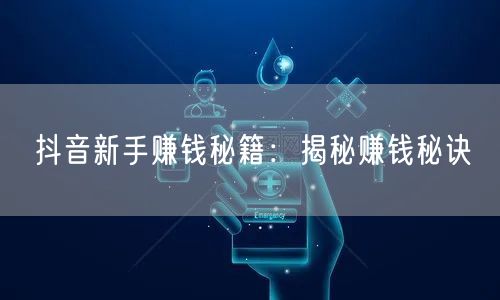 抖音新手赚钱秘籍：揭秘赚钱秘诀