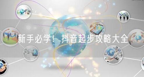 新手必学！抖音起步攻略大全