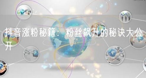 抖音涨粉秘籍：粉丝飙升的秘诀大公开