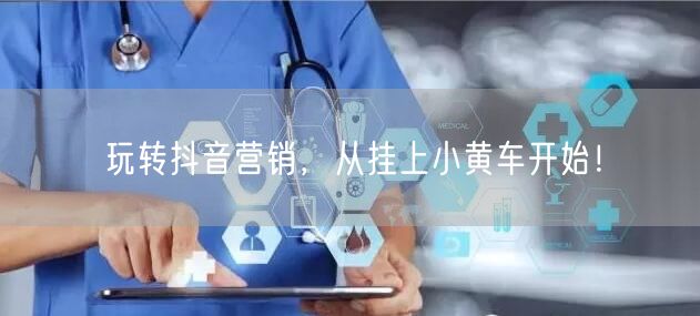 玩转抖音营销，从挂上小黄车开始！