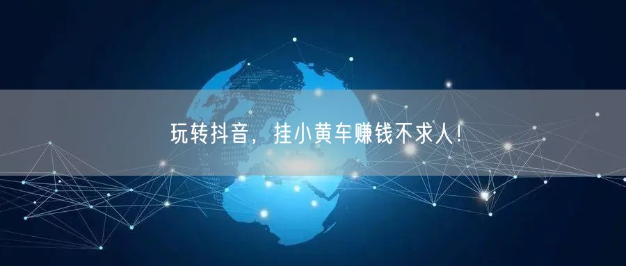 玩转抖音，挂小黄车赚钱不求人！
