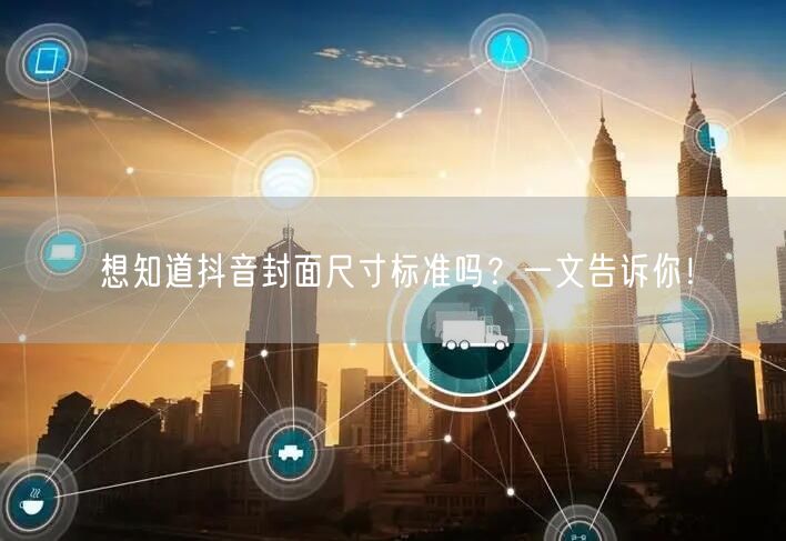 想知道抖音封面尺寸标准吗？一文告诉你！