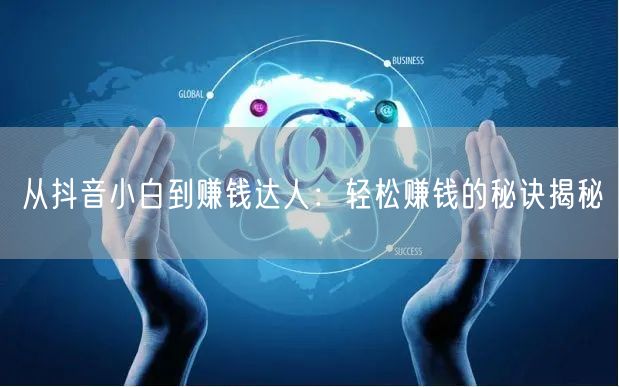 从抖音小白到赚钱达人：轻松赚钱的秘诀揭秘