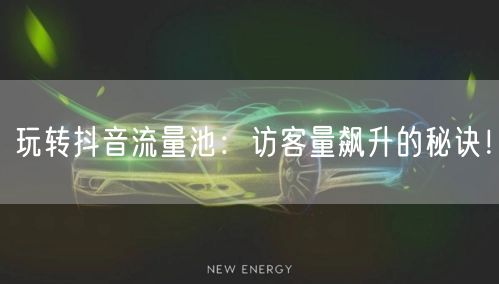 玩转抖音流量池：访客量飙升的秘诀！