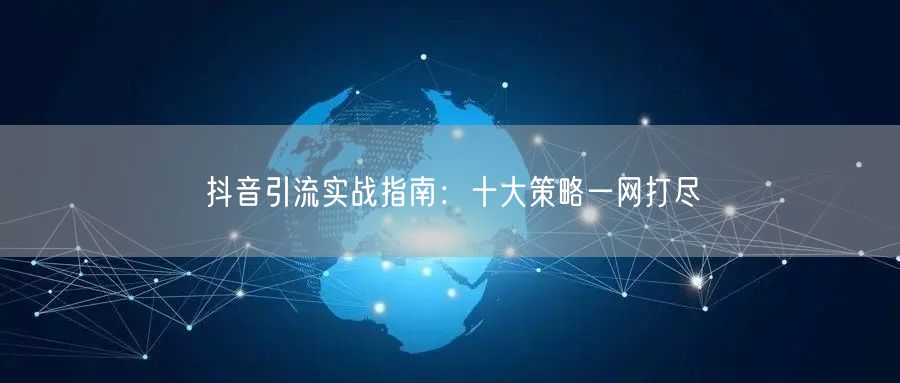 抖音引流实战指南：十大策略一网打尽