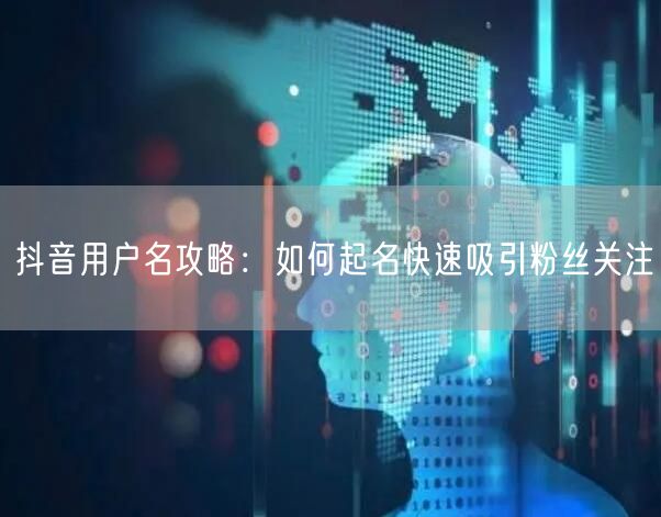 抖音用户名攻略：如何起名快速吸引粉丝关注