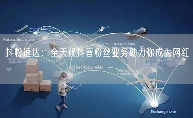 抖粉速达：全天候抖音粉丝业务助力你成为网红。