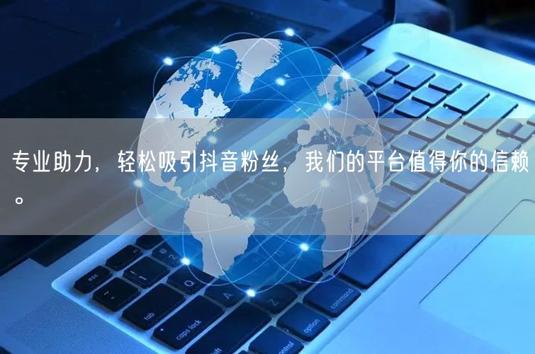 专业助力，轻松吸引抖音粉丝，我们的平台值得你的信赖。