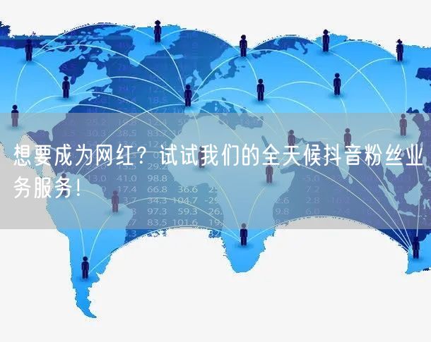 想要成为网红？试试我们的全天候抖音粉丝业务服务！