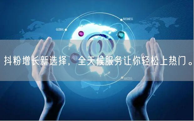 抖粉增长新选择，全天候服务让你轻松上热门。