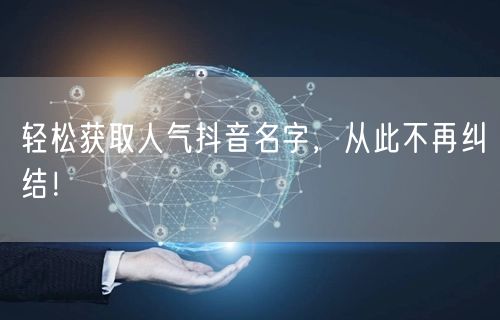 轻松获取人气抖音名字，从此不再纠结！