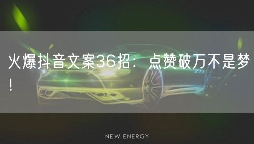 火爆抖音文案36招：点赞破万不是梦！