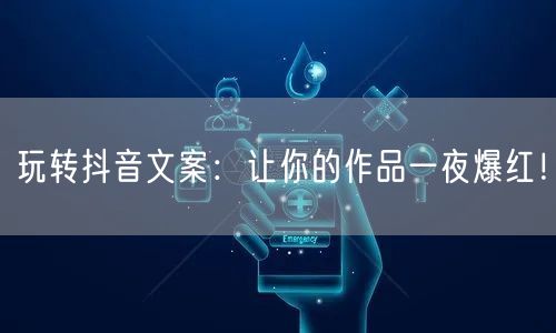 玩转抖音文案：让你的作品一夜爆红！