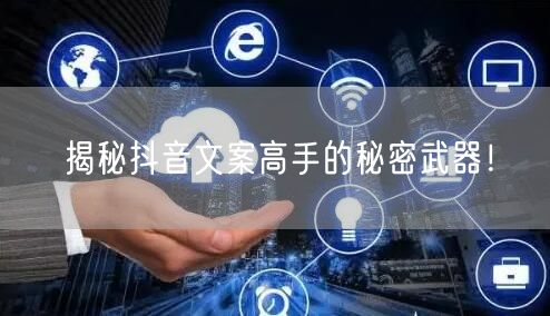 揭秘抖音文案高手的秘密武器！